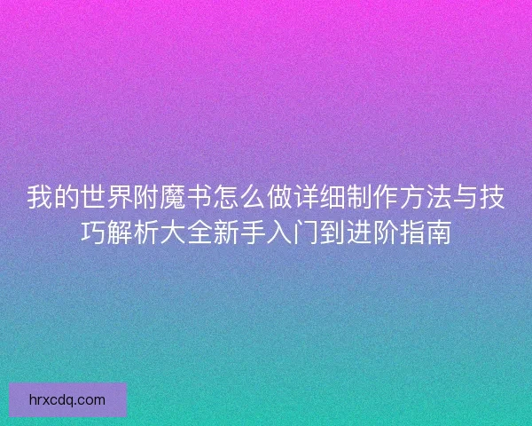 我的世界附魔书怎么做详细制作方法与技巧解析大全新手入门到进阶指南